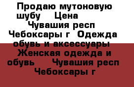 Продаю мутоновую шубу. › Цена ­ 5 000 - Чувашия респ., Чебоксары г. Одежда, обувь и аксессуары » Женская одежда и обувь   . Чувашия респ.,Чебоксары г.